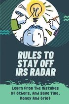 Rules To Stay Off IRS Radar: Learn From The Mistakes Of Others, And Save Time, Money And Grief