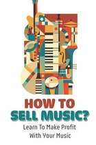 How To Sell Music?: Learn To Make Profit With Your Music
