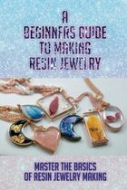 A Beginners Guide To Making Resin Jewelry: Master The Basics Of Resin Jewelry Making