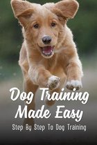 Dog Training Made Easy: Step By Step To Dog Training