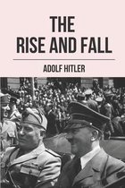 The Rise And Fall: Adolf Hitler