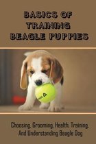 Basics Of Training Beagle Puppies: Choosing, Grooming, Health, Training, And Understanding Beagle Dog