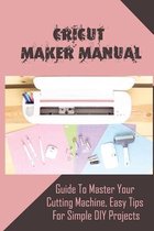 Cricut Maker Manual: Guide to Master Your Cutting Machine, Easy Tips For Simple DIY Projects