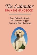 The Labrador Training Handbook: Your Definitive Guide To Labrador Puppy Care And Early Training