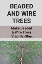 Beaded And Wire Trees: Make Beaded & Wire Trees Step-By-Step