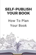 Self-Publish Your Book: How To Plan Your Book