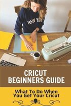 Cricut Beginners Guide: What To Do When You Get Your Cricut