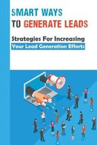 Smart Ways To Generate Leads: Strategies For Increasing Your Lead Generation Efforts