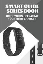 Smart Guide Series Book: Guide You In Operating Your Fitbit Charge 4