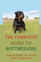The Complete Guide To Rottweilers: Rottweiler Puppies, Care, Breeders, Health, Training & More!
