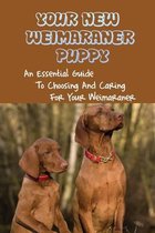 Your New Weimaraner Puppy: An Essential Guide To Choosing And Caring For Your Weimaraner