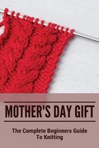 Mother's Day Gift: The Complete Beginners Guide To Knitting