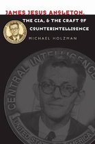 James Jesus Angleton, the CIA, and the Craft of Counterintelligence