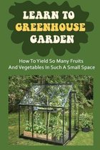 Learn To Greenhouse Garden: How To Yield So Many Fruits And Vegetables In Such A Small Space
