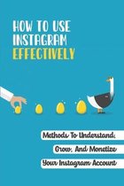 How To Use Instagram Effectively: Methods To Understand, Grow, And Monetize Your Instagram Account