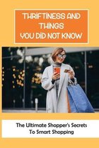 Thriftiness And Things You Did Not Know: The Ultimate Shopper's Secrets To Smart Shopping