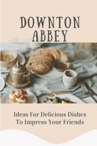 Downton Abbey: Ideas For Delicious Dishes To Impress Your Friends