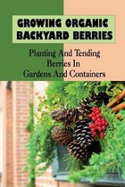 Growing Organic Backyard Berries: Planting And Tending Berries In Gardens And Containers