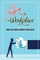 Bullying In The Workplace: What You Should Know To Deal With?