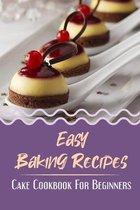 Easy Baking Recipes: Cake Cookbook For Beginners