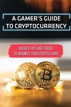 A Gamer's Guide To Cryptocurrency: Insider Tips And Tricks To Maximize Your Crypto Gains