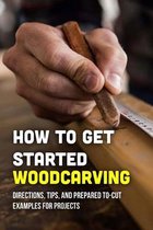 How To Get Started Woodcarving: Directions, Tips, And Prepared To-Cut Examples For Projects