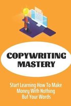 Copywriting Mastery: Start Learning How To Make Money With Nothing But Your Words