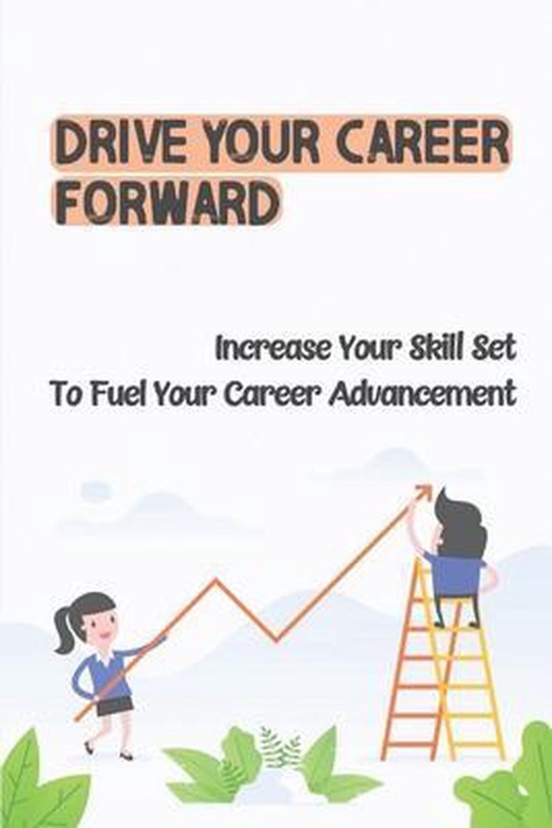 Drive Your Career Forward: Increase Your Skill Set To Fuel Your Career Advancement