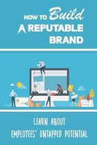 How To Build A Reputable Brand: Learn About Employees' Untapped Potential