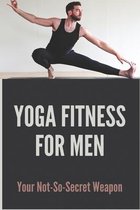 Yoga Fitness For Men: Your Not-So-Secret Weapon