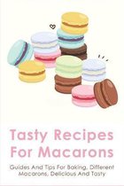 Tasty Recipes For Macarons: Guides And Tips For Baking, Different Macarons, Delicious And Tasty