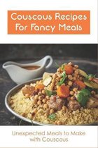 Couscous Recipes For Fancy Meals: Unexpected Meals to Make with Couscous