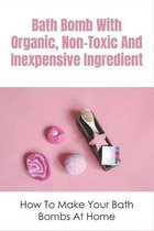 Bath Bomb With Organic, Non-Toxic And Inexpensive Ingredient: How To Make Your Bath Bombs At Home