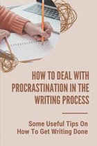 How To Deal With Procrastination In The Writing Process: Some Useful Tips On How To Get Writing Done