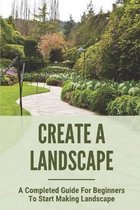 Create A Landscape: A Completed Guide For Beginners To Start Making Landscape