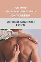 How To Do Chiropractic Adjustments On Yourself: Chiropractic Adjustment Benefits