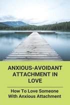 Anxious-Avoidant Attachment In Love: How To Love Someone With Anxious Attachment