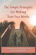 The Simple Principles For Making Your Love Works: Communication And Other Skills Every Couple Needs