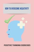 How To Overcome Negativity: Positive Thinking Exercises