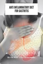 Anti Inflammatory Diet For Gastritis: Do You Need A Gastritis Cause?