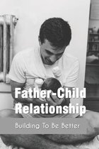 Father-Child Relationship: Building To Be Better