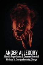 Anger Allegory: Identify Anger Issues & Discover Practical Methods To Energize Enduring Change