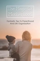 The Magic Of Motherhood: Fantastic Tips To Parenthood And Life Organization