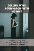 Dealing With Your Narcissistic Mother: Understanding And Healing For Daughters Of Narcissistic Mothers