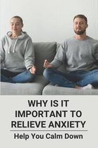 Why Is It Important To Relieve Anxiety: Help You Calm Down