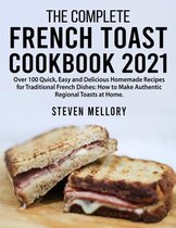 The Complete French Toast Cookbook 2021: Over 100 Quick, Easy and Delicious Homemade Recipes for Traditional French Dishes