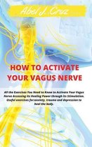 How to Activate Your Vagus Nerve: All the Exercises You Need to Know to Activate Your Vagus Nerve Accessing its Healing Power through its Stimulation.Useful exercises for