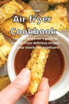 Air Fryer Cookbook: The best beginner's guide to your air fryer delicious recipes for your snack and appetizers