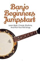 Banjo Beginners Jumpstart: Learn Basic Chords, Rhythms, And Pick Your First Songs