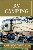 RV Camping: A Practical Guide To Enjoy RV Lifestyle, Holiday Travel Or Full Time Retirement Living